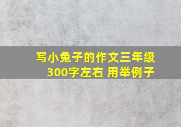 写小兔子的作文三年级300字左右 用举例子